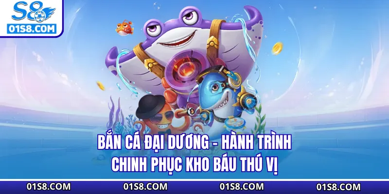 Bắn Cá Đại Dương S8 - Hành Trình Chinh Phục Kho Báu Thú Vị