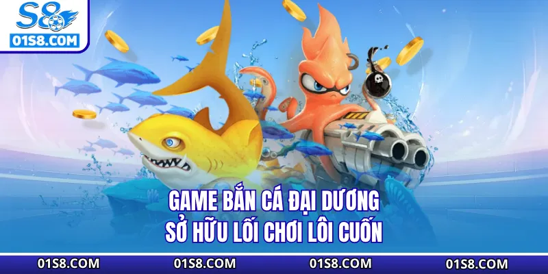 Game bắn cá đại dương sở hữu lối chơi lôi cuốn 